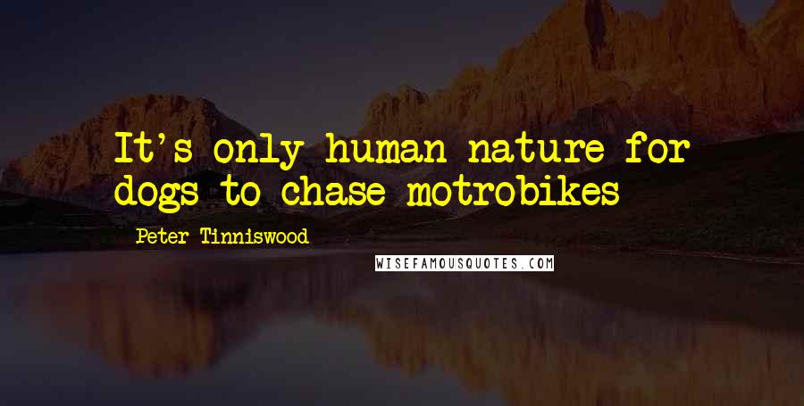 Peter Tinniswood Quotes: It's only human nature for dogs to chase motrobikes