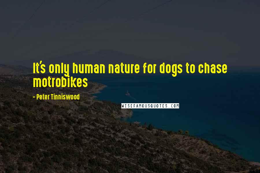 Peter Tinniswood Quotes: It's only human nature for dogs to chase motrobikes