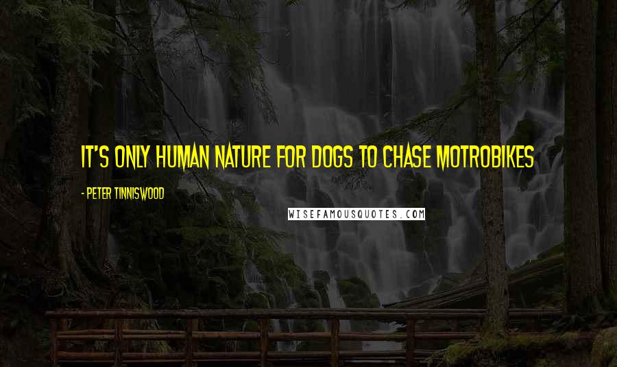 Peter Tinniswood Quotes: It's only human nature for dogs to chase motrobikes