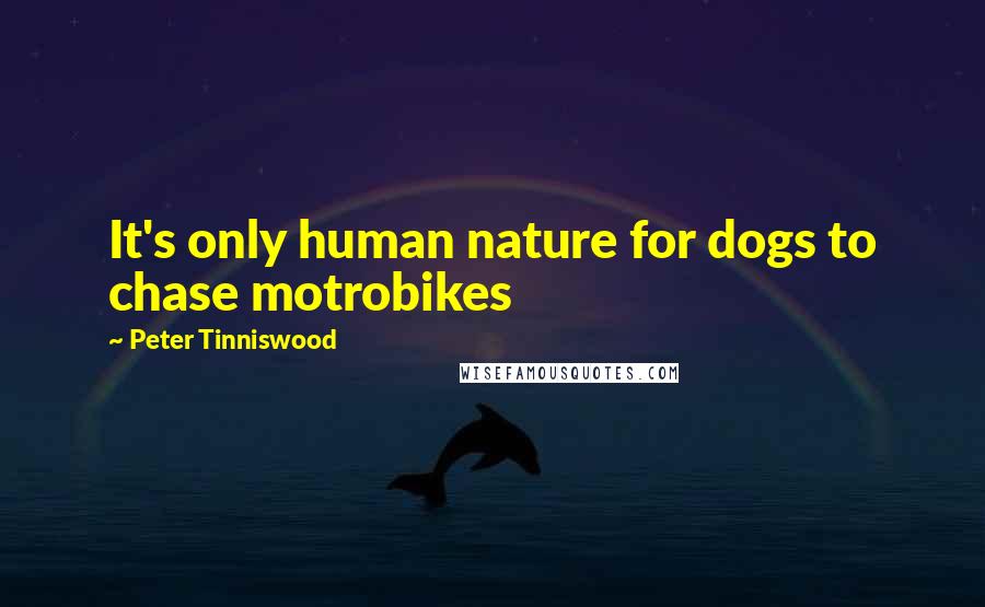 Peter Tinniswood Quotes: It's only human nature for dogs to chase motrobikes