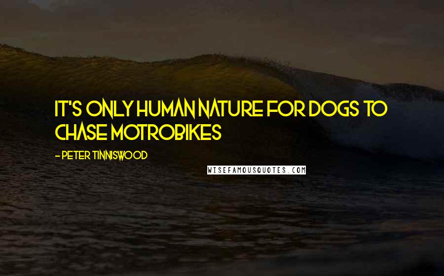 Peter Tinniswood Quotes: It's only human nature for dogs to chase motrobikes