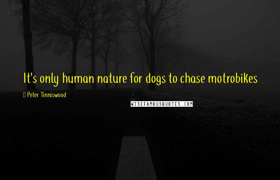 Peter Tinniswood Quotes: It's only human nature for dogs to chase motrobikes