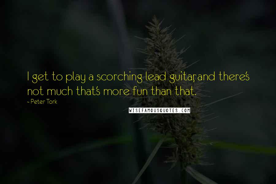 Peter Tork Quotes: I get to play a scorching lead guitar, and there's not much that's more fun than that.