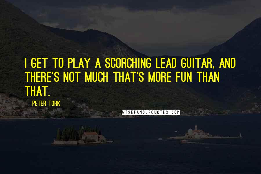 Peter Tork Quotes: I get to play a scorching lead guitar, and there's not much that's more fun than that.