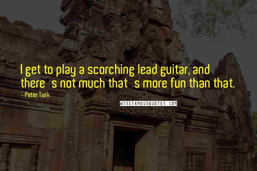 Peter Tork Quotes: I get to play a scorching lead guitar, and there's not much that's more fun than that.