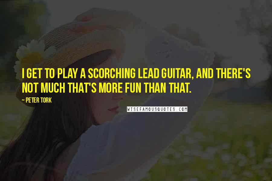 Peter Tork Quotes: I get to play a scorching lead guitar, and there's not much that's more fun than that.