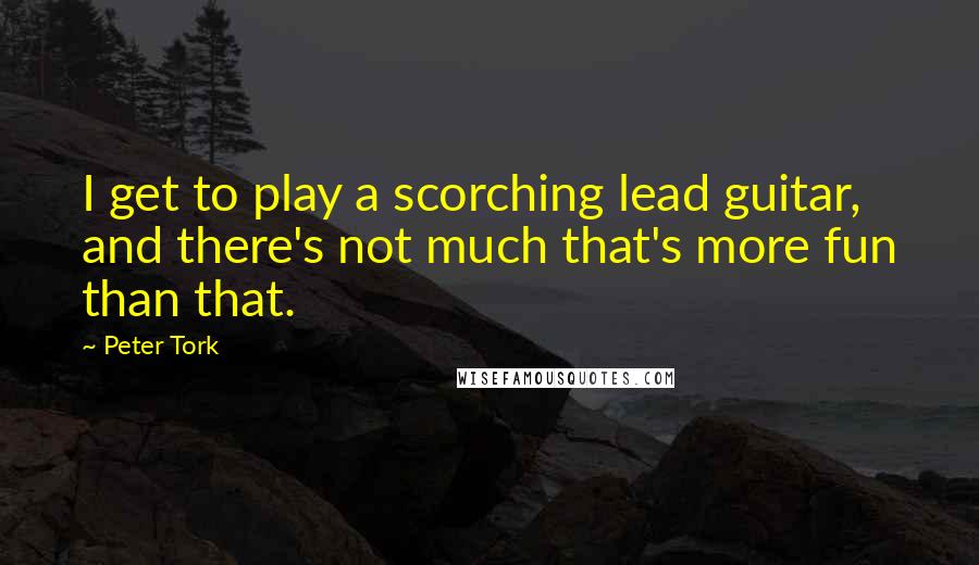 Peter Tork Quotes: I get to play a scorching lead guitar, and there's not much that's more fun than that.