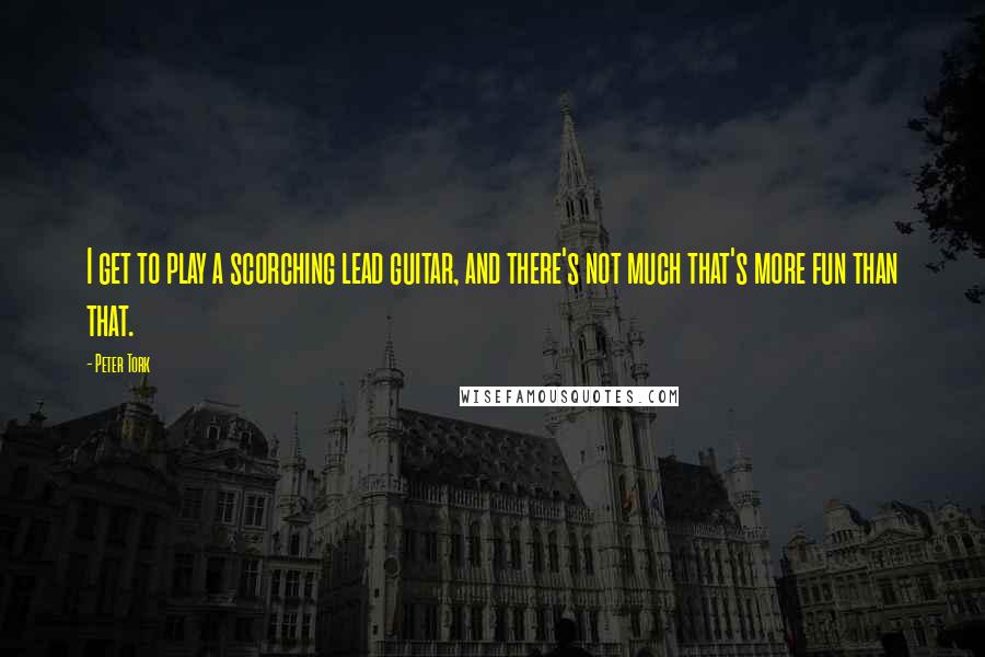 Peter Tork Quotes: I get to play a scorching lead guitar, and there's not much that's more fun than that.