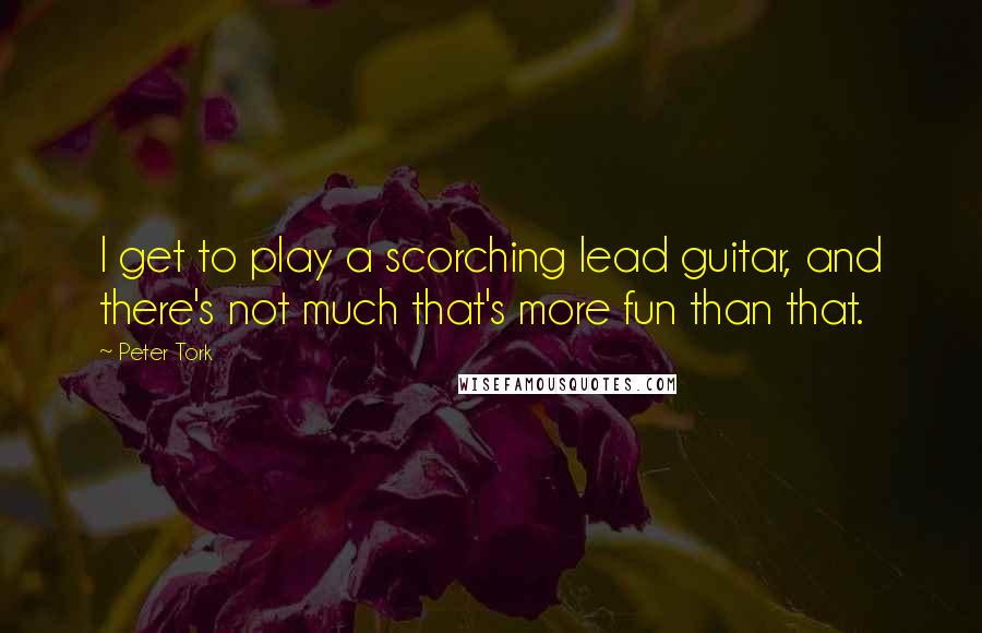 Peter Tork Quotes: I get to play a scorching lead guitar, and there's not much that's more fun than that.