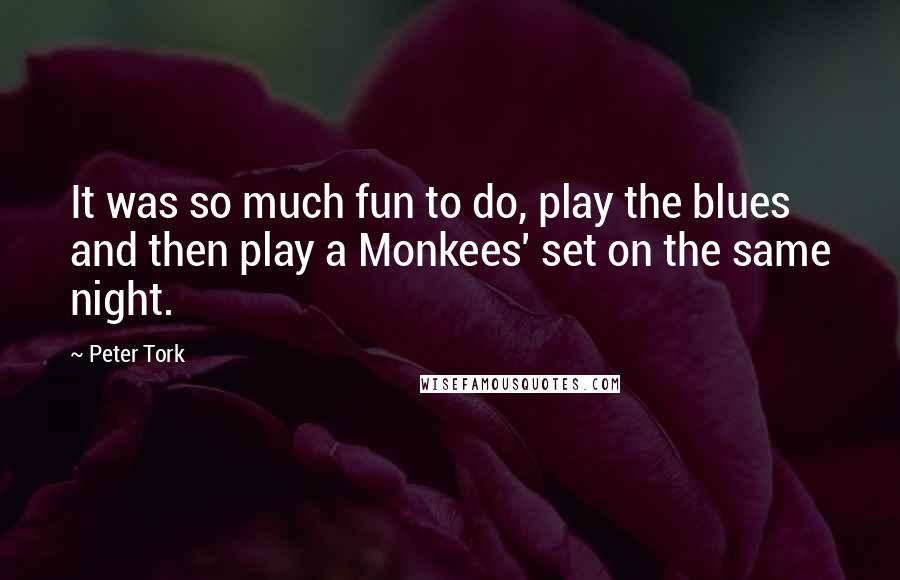 Peter Tork Quotes: It was so much fun to do, play the blues and then play a Monkees' set on the same night.