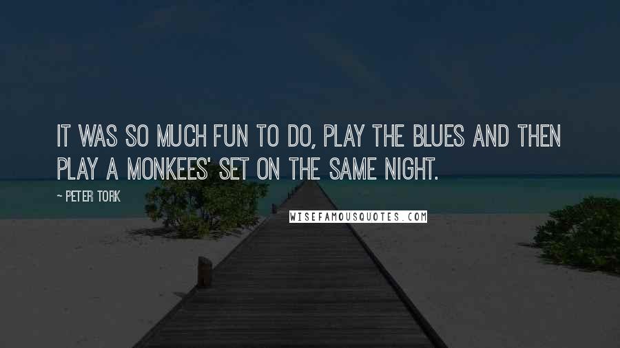 Peter Tork Quotes: It was so much fun to do, play the blues and then play a Monkees' set on the same night.