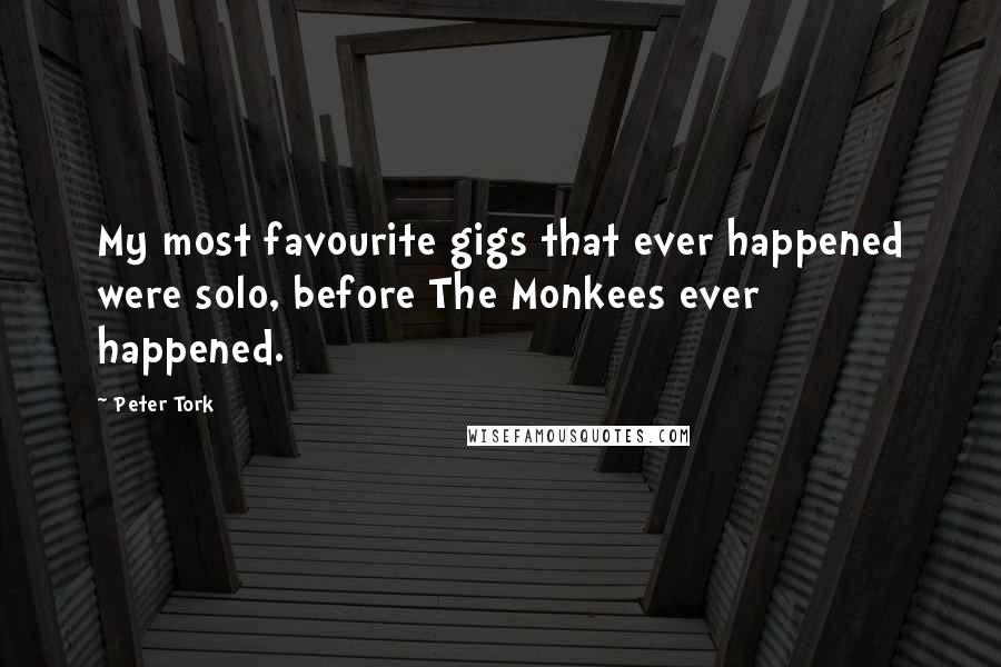 Peter Tork Quotes: My most favourite gigs that ever happened were solo, before The Monkees ever happened.