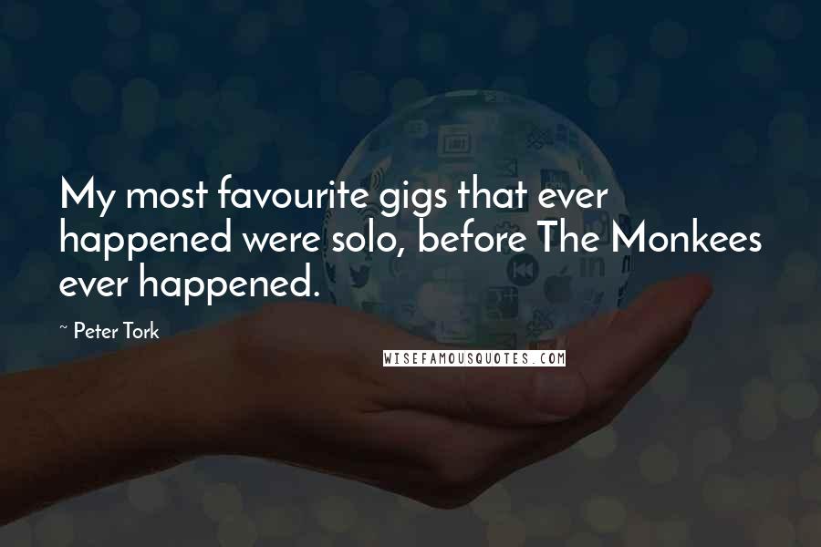Peter Tork Quotes: My most favourite gigs that ever happened were solo, before The Monkees ever happened.
