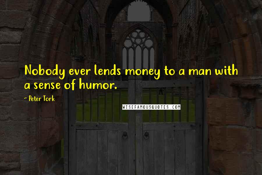 Peter Tork Quotes: Nobody ever lends money to a man with a sense of humor.