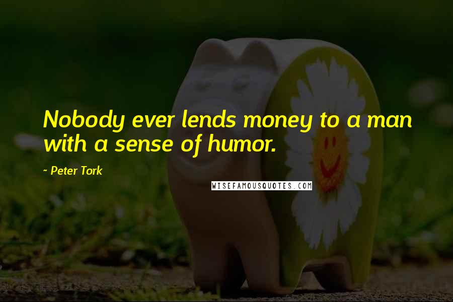 Peter Tork Quotes: Nobody ever lends money to a man with a sense of humor.