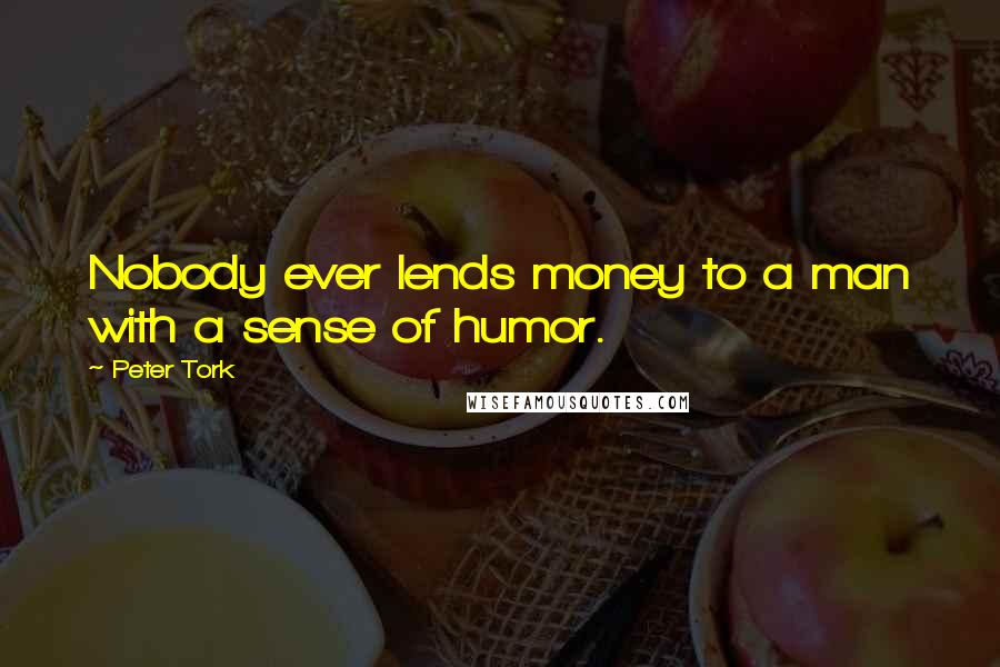 Peter Tork Quotes: Nobody ever lends money to a man with a sense of humor.