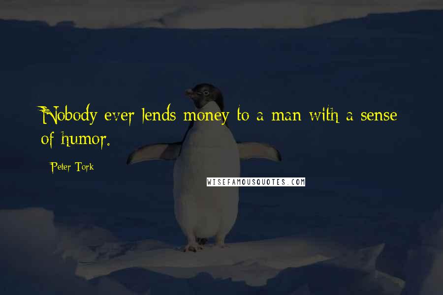 Peter Tork Quotes: Nobody ever lends money to a man with a sense of humor.