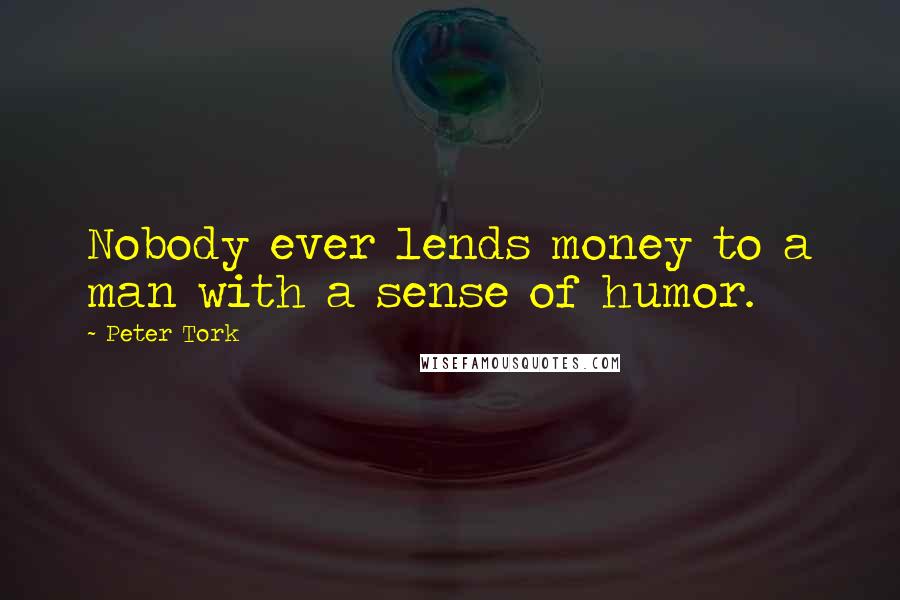 Peter Tork Quotes: Nobody ever lends money to a man with a sense of humor.