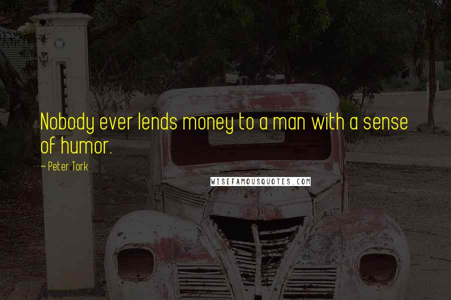 Peter Tork Quotes: Nobody ever lends money to a man with a sense of humor.