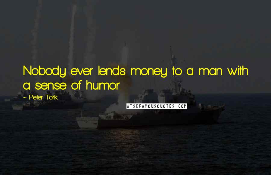 Peter Tork Quotes: Nobody ever lends money to a man with a sense of humor.