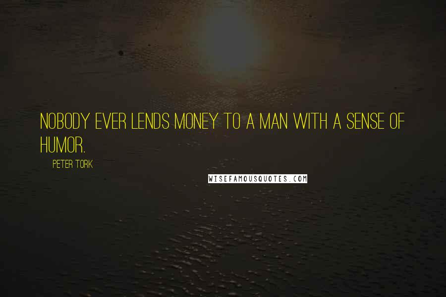 Peter Tork Quotes: Nobody ever lends money to a man with a sense of humor.