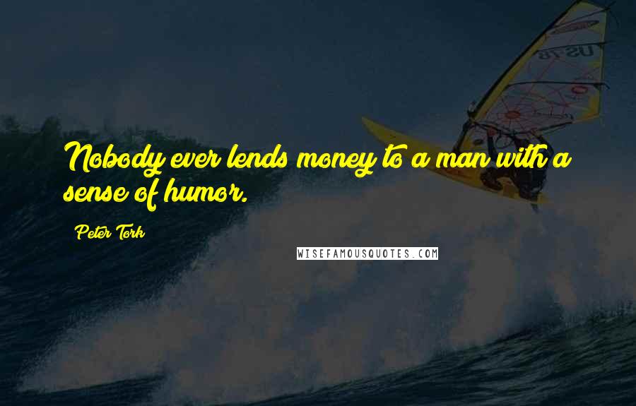 Peter Tork Quotes: Nobody ever lends money to a man with a sense of humor.