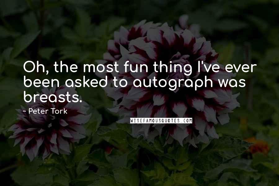 Peter Tork Quotes: Oh, the most fun thing I've ever been asked to autograph was breasts.