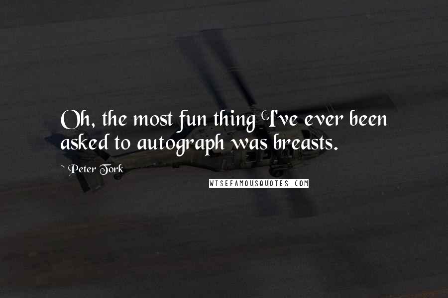 Peter Tork Quotes: Oh, the most fun thing I've ever been asked to autograph was breasts.