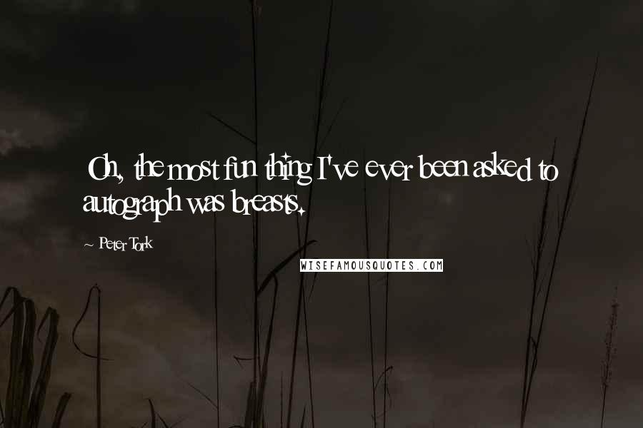 Peter Tork Quotes: Oh, the most fun thing I've ever been asked to autograph was breasts.
