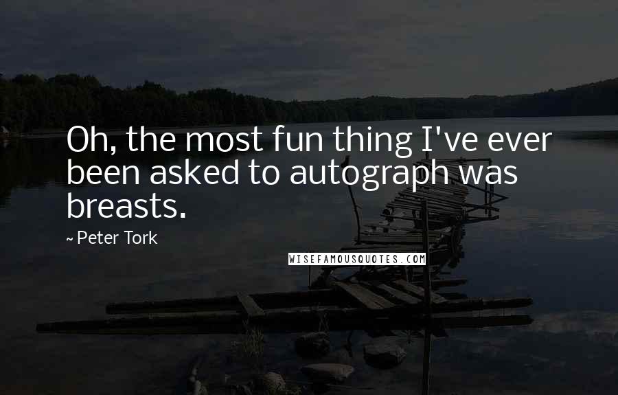 Peter Tork Quotes: Oh, the most fun thing I've ever been asked to autograph was breasts.