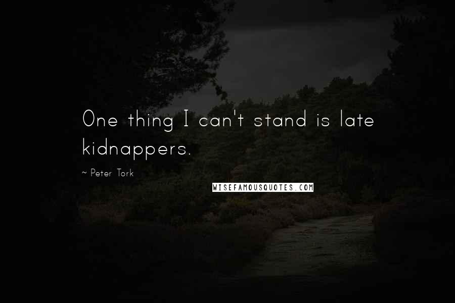 Peter Tork Quotes: One thing I can't stand is late kidnappers.