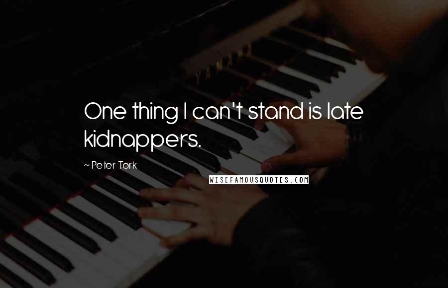 Peter Tork Quotes: One thing I can't stand is late kidnappers.