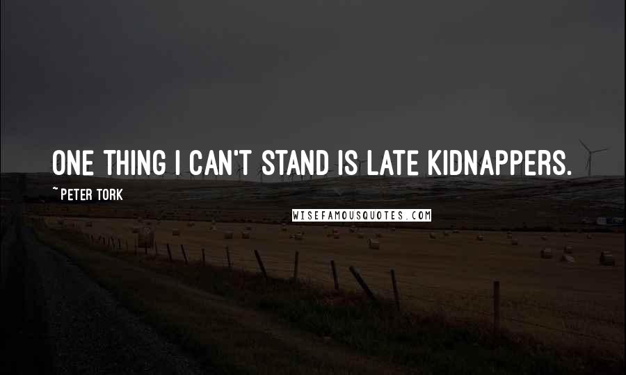 Peter Tork Quotes: One thing I can't stand is late kidnappers.