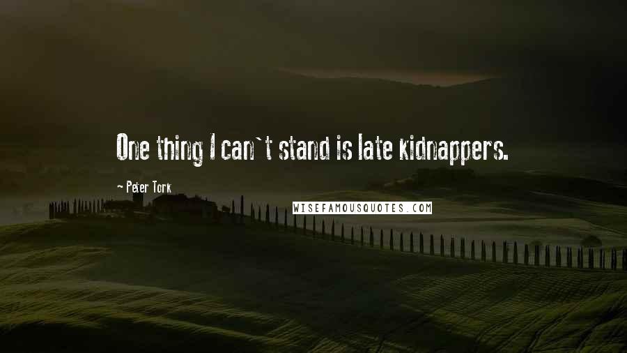 Peter Tork Quotes: One thing I can't stand is late kidnappers.