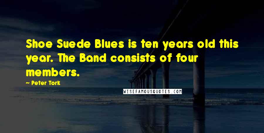 Peter Tork Quotes: Shoe Suede Blues is ten years old this year. The Band consists of four members.