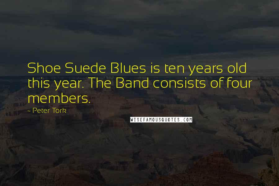 Peter Tork Quotes: Shoe Suede Blues is ten years old this year. The Band consists of four members.