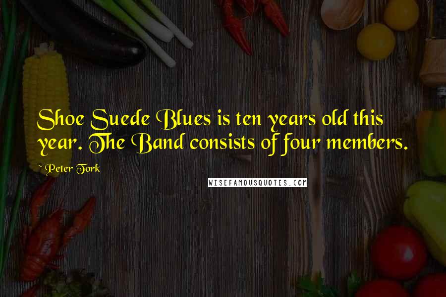 Peter Tork Quotes: Shoe Suede Blues is ten years old this year. The Band consists of four members.