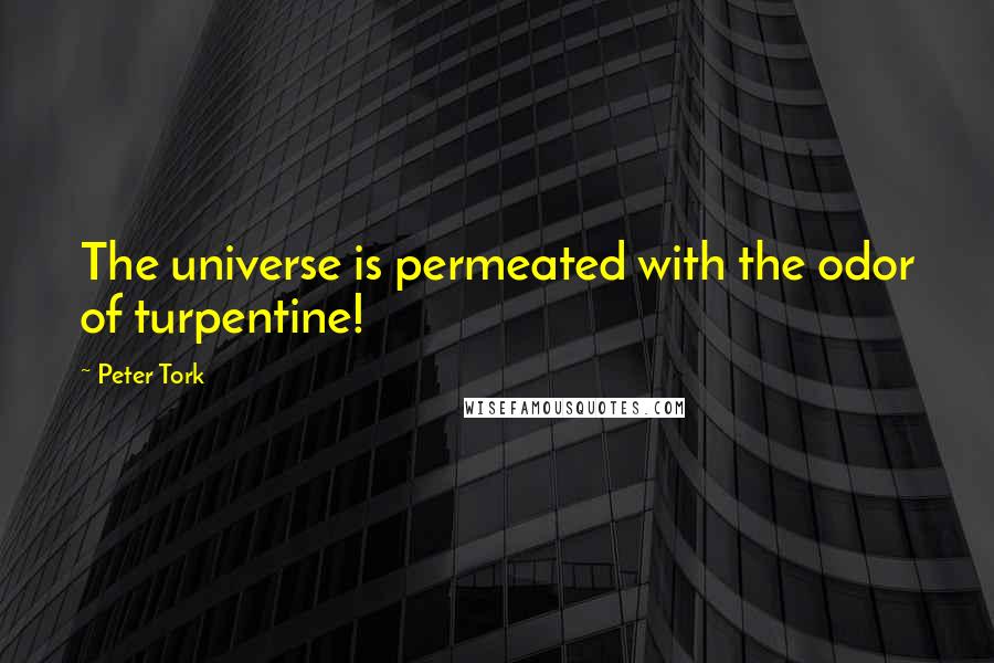 Peter Tork Quotes: The universe is permeated with the odor of turpentine!