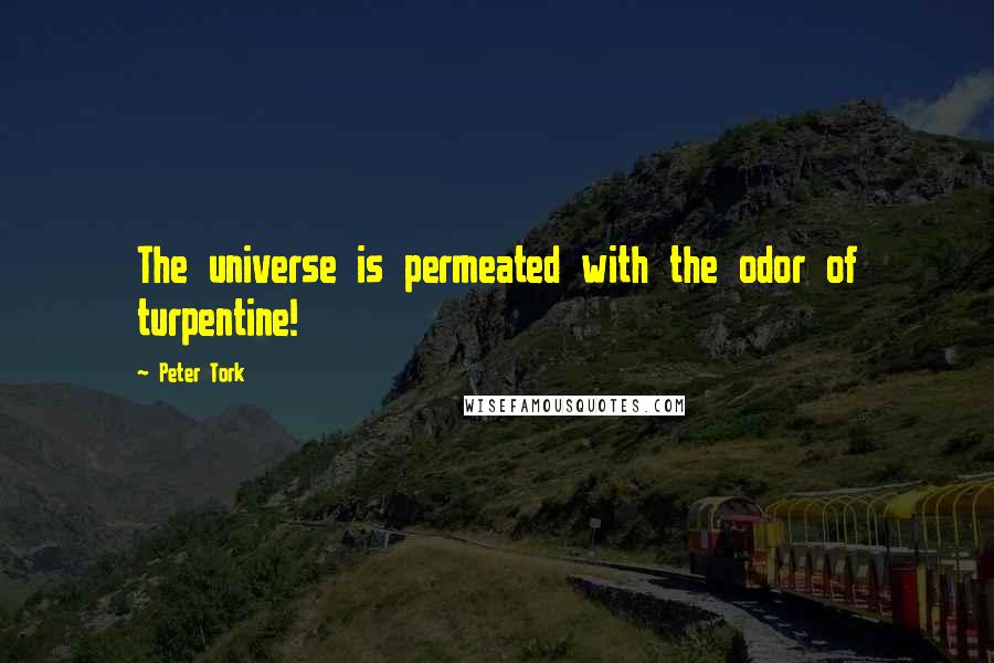 Peter Tork Quotes: The universe is permeated with the odor of turpentine!