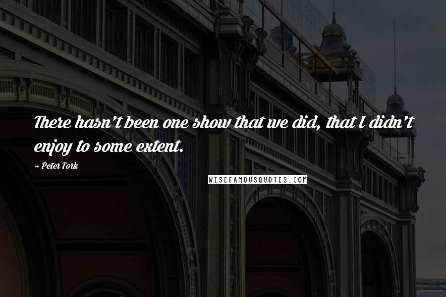 Peter Tork Quotes: There hasn't been one show that we did, that I didn't enjoy to some extent.