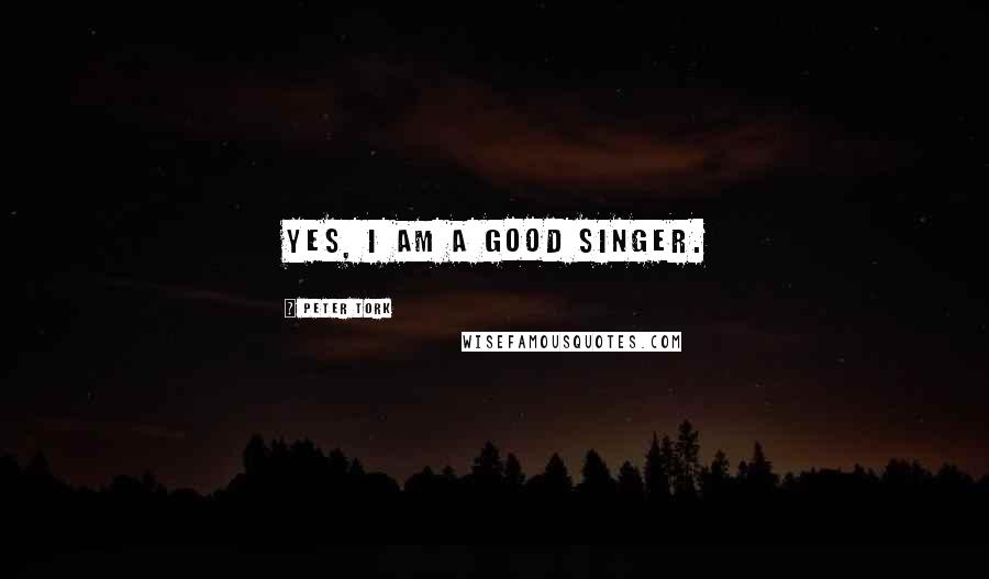 Peter Tork Quotes: Yes, I am a good singer.