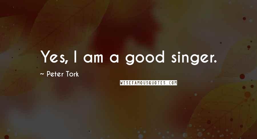 Peter Tork Quotes: Yes, I am a good singer.