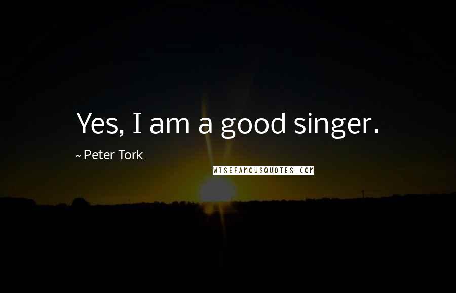 Peter Tork Quotes: Yes, I am a good singer.