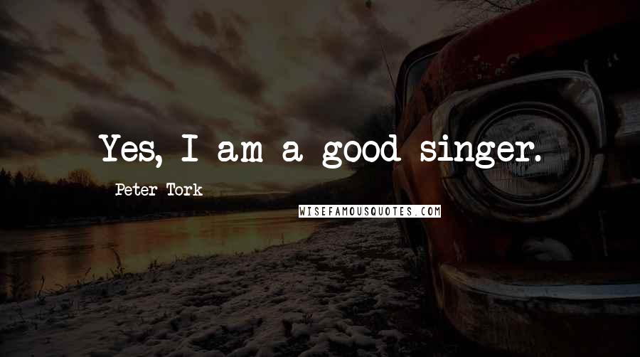 Peter Tork Quotes: Yes, I am a good singer.