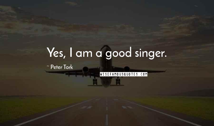 Peter Tork Quotes: Yes, I am a good singer.