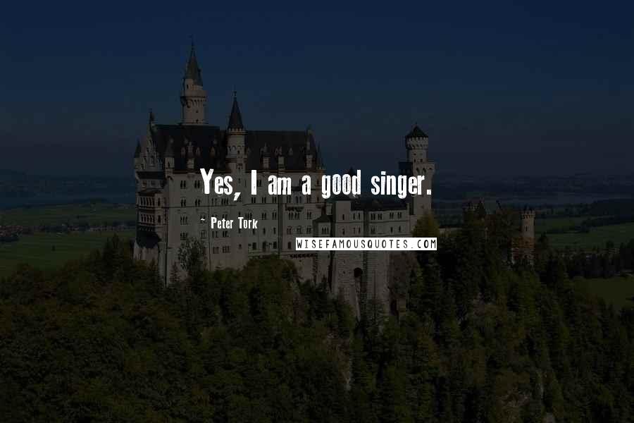 Peter Tork Quotes: Yes, I am a good singer.