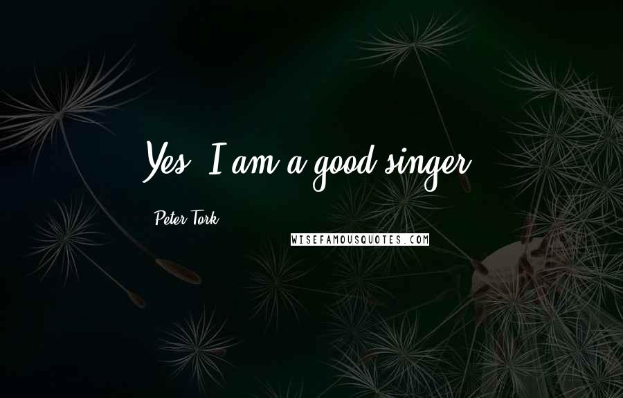 Peter Tork Quotes: Yes, I am a good singer.