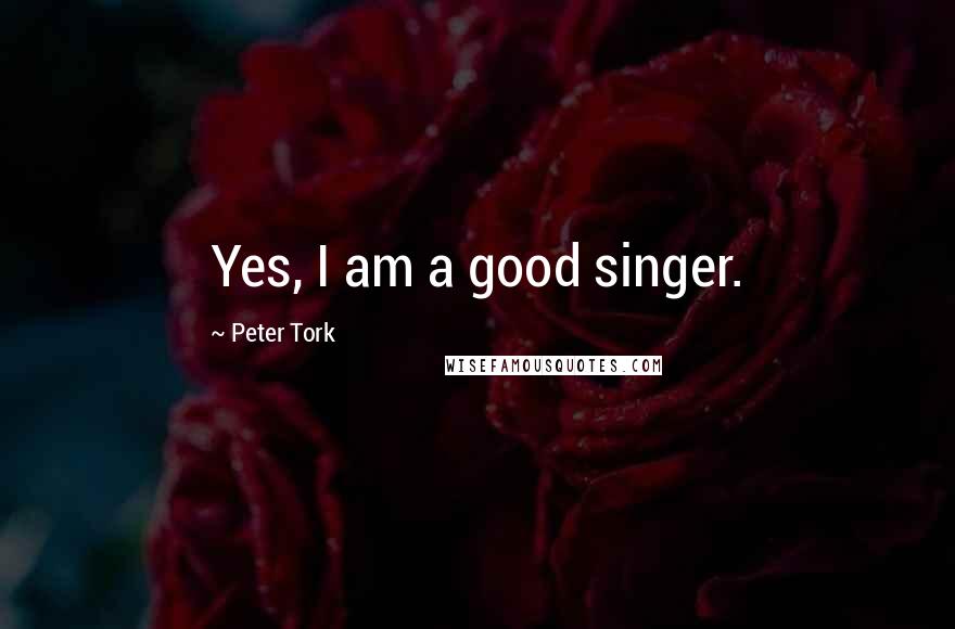 Peter Tork Quotes: Yes, I am a good singer.