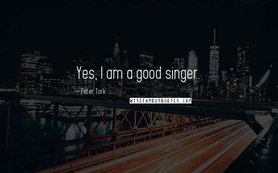 Peter Tork Quotes: Yes, I am a good singer.
