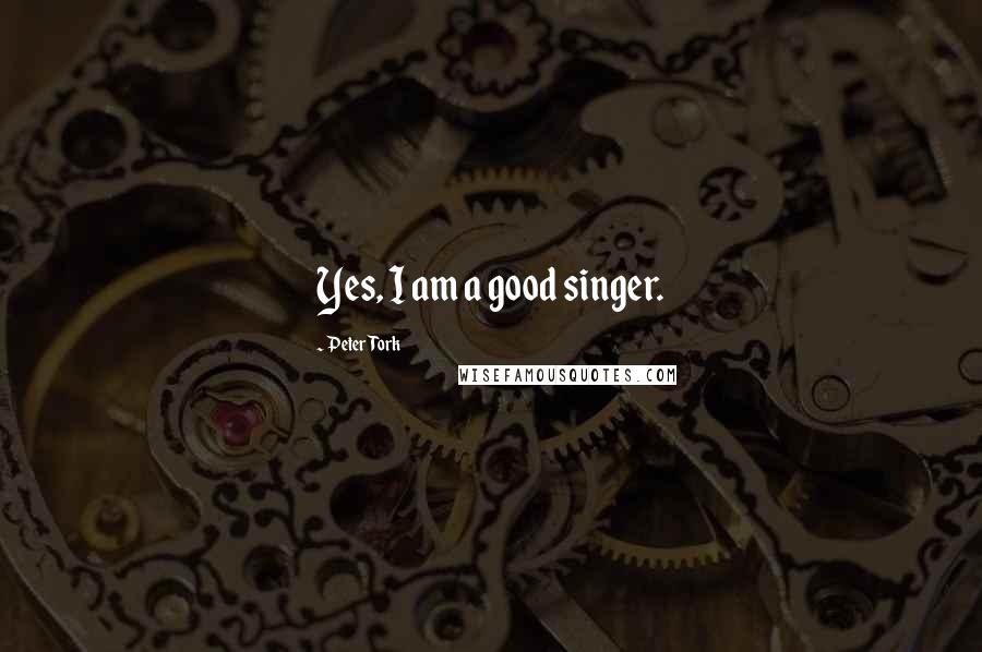 Peter Tork Quotes: Yes, I am a good singer.